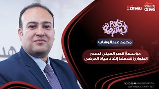محمد عبدالوهاب: المدير التنفيذي لمؤسسة قصر العيني يوضح أبرز ما تقدمه المؤسسة لإنقاذ حياة المرضى
