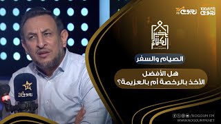 #خير_الكلام |  الصيام والسفر.. هل الأفضل الأخذ بالرخصة أم بالعزيمة؟