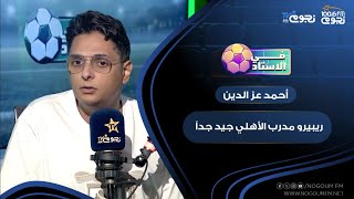 الناقد الرياضي أحمد عز الدين: ريبيرو مدرب الأهلي جيد جداً ..لكن اتمنى إنه ميتمسكش بأفكاره الهجومية